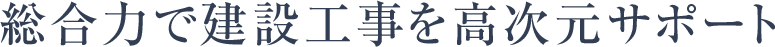 総合力で建設工事を高次元サポート